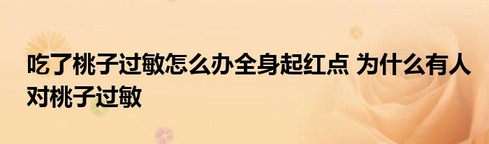 吃了桃子过敏怎么办全身起红点 为什么有人对桃子过敏