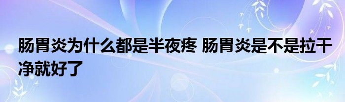 肠胃炎为什么都是半夜疼 肠胃炎是不是拉干净就好了