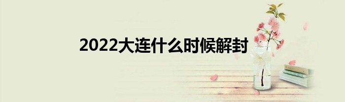 2022大连什么时候解封