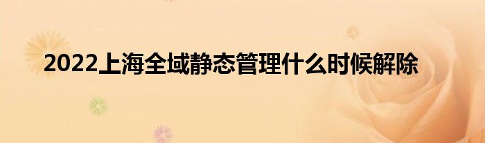 2022上海全域静态管理什么时候解除