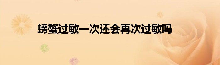 螃蟹过敏一次还会再次过敏吗