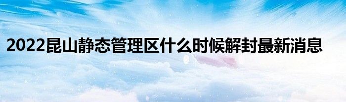2022昆山静态管理区什么时候解封最新消息