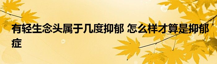 有轻生念头属于几度抑郁 怎么样才算是抑郁症