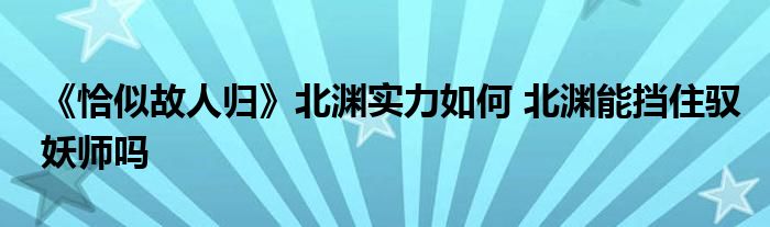 《恰似故人归》北渊实力如何 北渊能挡住驭妖师吗
