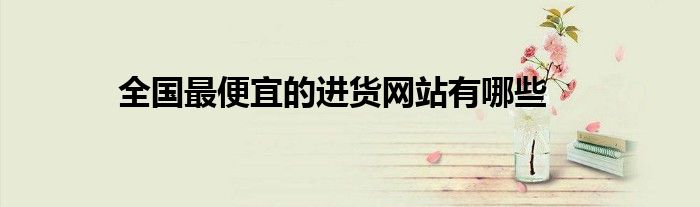 全国最便宜的进货网站有哪些