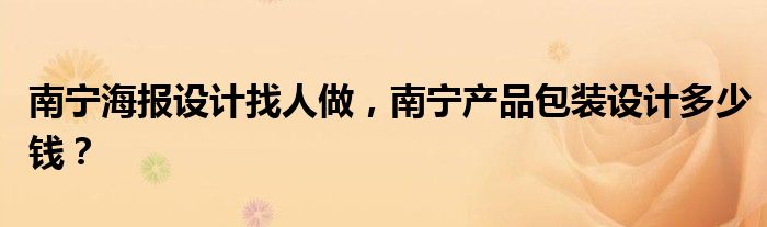 南宁海报设计找人做，南宁产品包装设计多少钱？