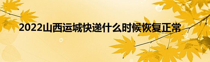 2022山西运城快递什么时候恢复正常
