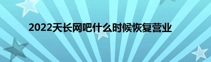 2022天长网吧什么时候恢复营业