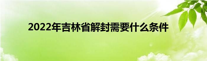 2022年吉林省解封需要什么条件