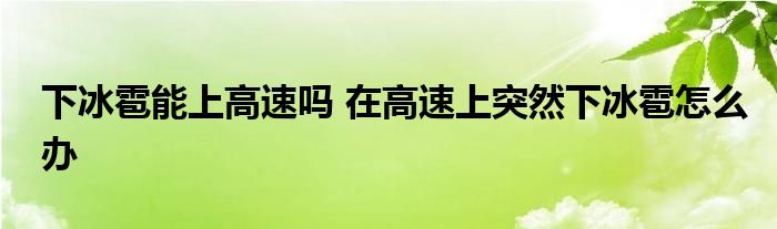 下冰雹能上高速吗 在高速上突然下冰雹怎么办