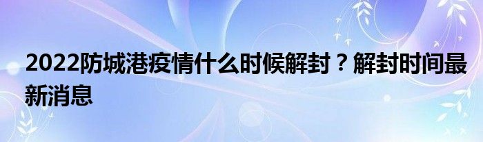 2022防城港疫情什么时候解封？解封时间最新消息