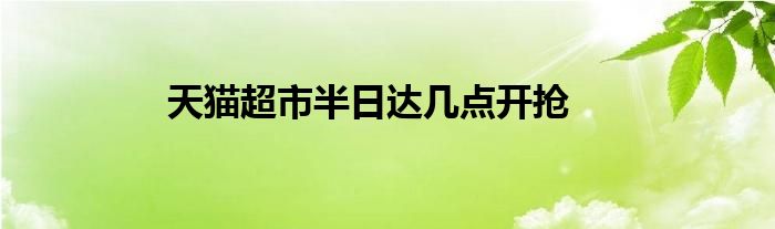 天猫超市半日达几点开抢