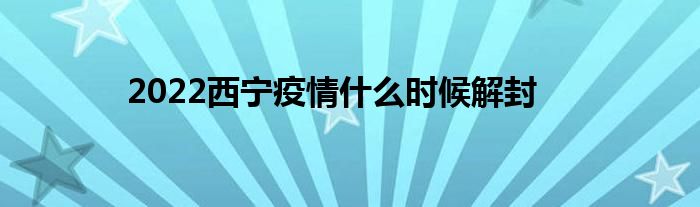 2022西宁疫情什么时候解封