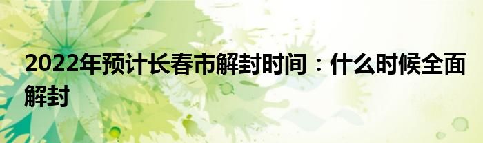 2022年预计长春市解封时间：什么时候全面解封
