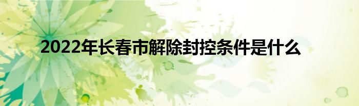 2022年长春市解除封控条件是什么