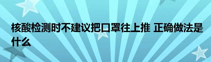 核酸检测时不建议把口罩往上推 正确做法是什么