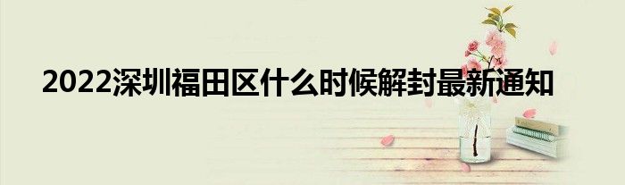 2022深圳福田区什么时候解封最新通知