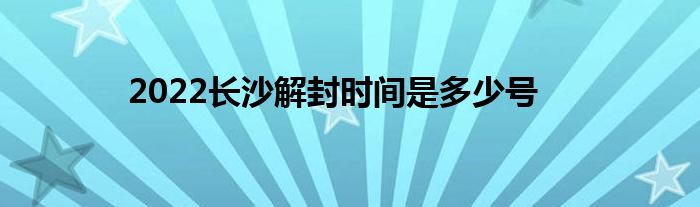 2022长沙解封时间是多少号