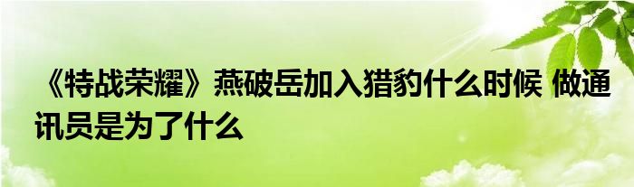 《特战荣耀》燕破岳加入猎豹什么时候 做通讯员是为了什么