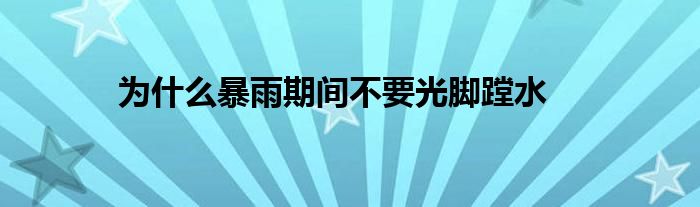 为什么暴雨期间不要光脚蹚水