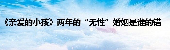 《亲爱的小孩》两年的“无性”婚姻是谁的错
