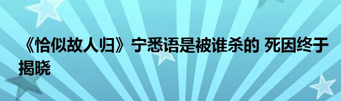 《恰似故人归》宁悉语是被谁杀的 死因终于揭晓