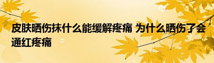皮肤晒伤抹什么能缓解疼痛 为什么晒伤了会通红疼痛