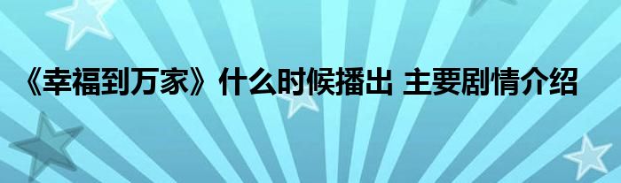 《幸福到万家》什么时候播出 主要剧情介绍