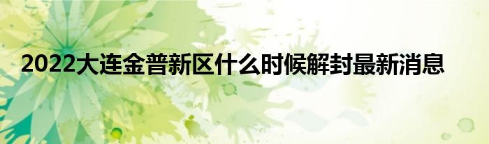 2022大连金普新区什么时候解封最新消息