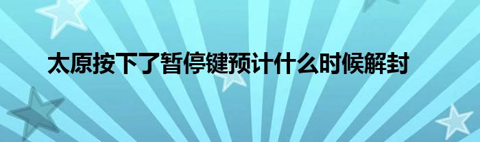 太原按下了暂停键预计什么时候解封