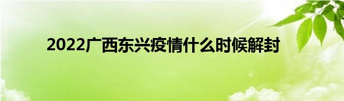 2022广西东兴疫情什么时候解封