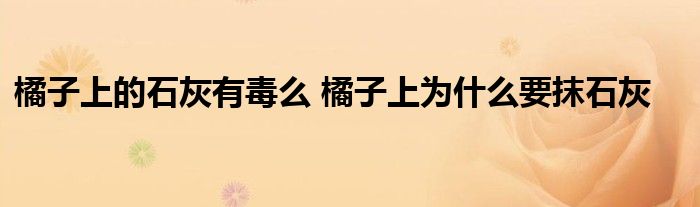 橘子上的石灰有毒么 橘子上为什么要抹石灰