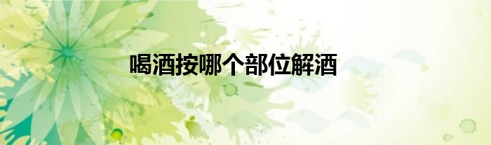 喝酒按哪个部位解酒