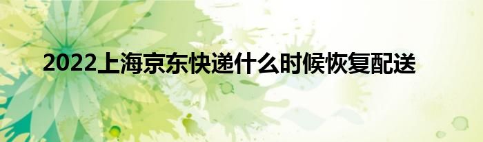 2022上海京东快递什么时候恢复配送