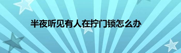 半夜听见有人在拧门锁怎么办