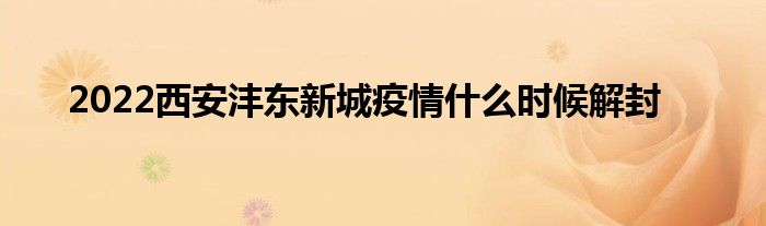 2022西安沣东新城疫情什么时候解封