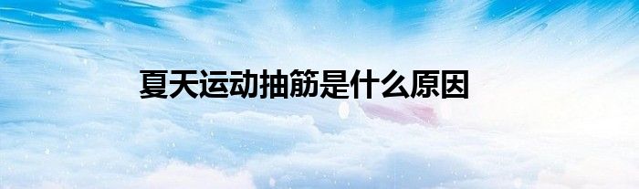 夏天运动抽筋是什么原因