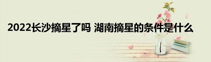 2022长沙摘星了吗 湖南摘星的条件是什么