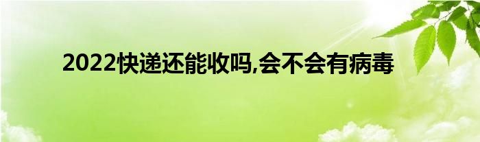 2022快递还能收吗,会不会有病毒