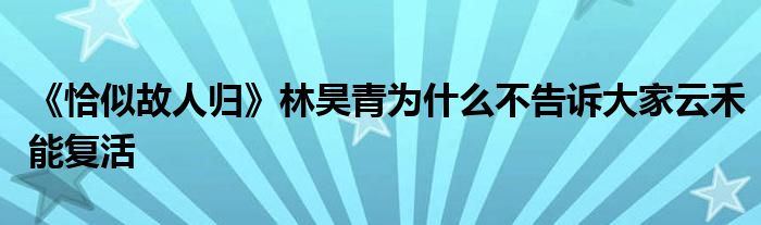 《恰似故人归》林昊青为什么不告诉大家云禾能复活