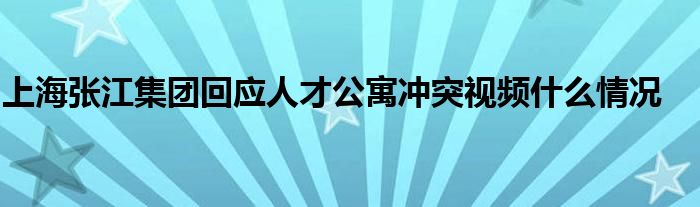 上海张江集团回应人才公寓冲突视频什么情况