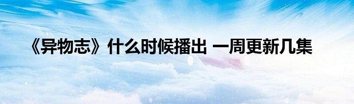《异物志》什么时候播出 一周更新几集