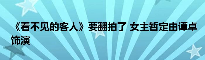 《看不见的客人》要翻拍了 女主暂定由谭卓饰演