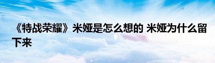 《特战荣耀》米娅是怎么想的 米娅为什么留下来