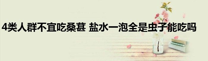 4类人群不宜吃桑葚 盐水一泡全是虫子能吃吗