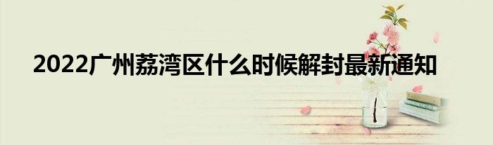 2022广州荔湾区什么时候解封最新通知