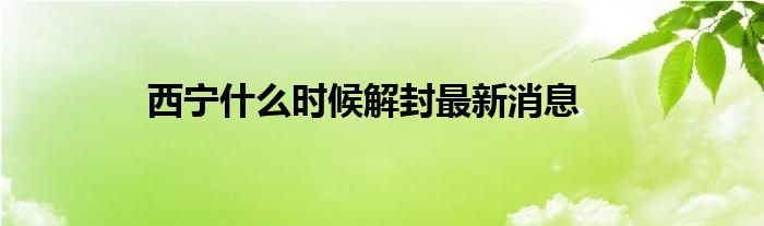 西宁什么时候解封最新消息