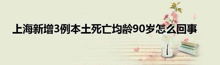 上海新增3例本土死亡均龄90岁怎么回事
