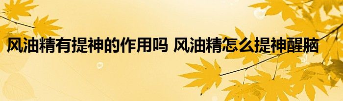 风油精有提神的作用吗 风油精怎么提神醒脑