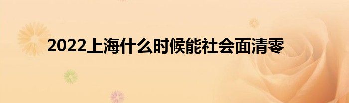 2022上海什么时候能社会面清零